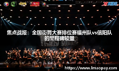焦点战报：全国街舞大赛排位赛福州队vs信阳队的里程碑较量