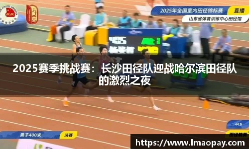 2025赛季挑战赛：长沙田径队迎战哈尔滨田径队的激烈之夜