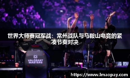 世界大师赛冠军战：常州战队与马鞍山电竞的紧凑节奏对决