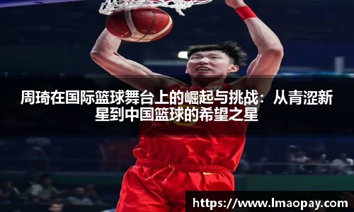 周琦在国际篮球舞台上的崛起与挑战：从青涩新星到中国篮球的希望之星