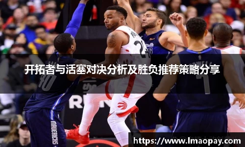 开拓者与活塞对决分析及胜负推荐策略分享